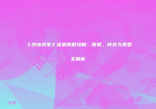 《绝地求生》准星调整攻略：颜色、样式与类型全解析