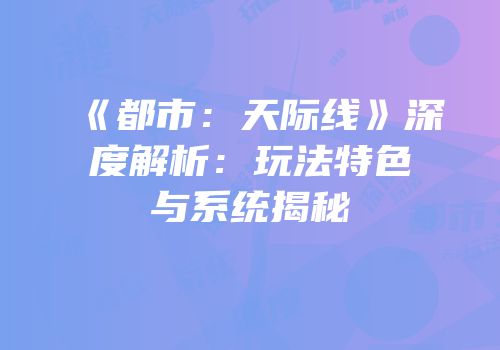《都市：天际线》深度解析：玩法特色与系统揭秘