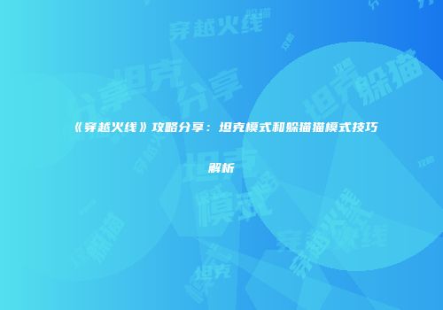 《穿越火线》攻略分享：坦克模式和躲猫猫模式技巧解析
