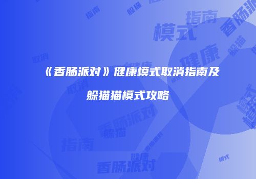 《香肠派对》健康模式取消指南及躲猫猫模式攻略