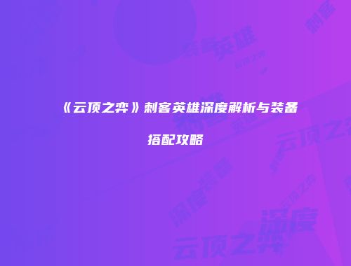 《云顶之弈》刺客英雄深度解析与装备搭配攻略
