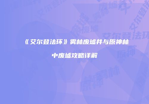 《艾尔登法环》雾林废墟井与原神林中废墟攻略详解