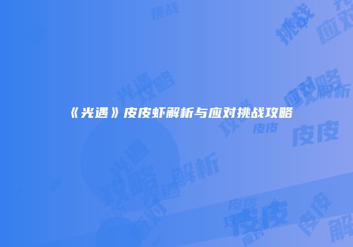 《光遇》皮皮虾解析与应对挑战攻略