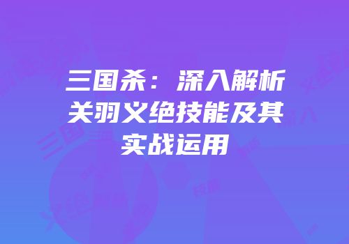 三国杀：深入解析关羽义绝技能及其实战运用