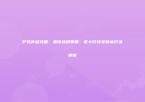 炉石传说攻略：酒馆战棋策略、老卡打怪及版本打法解析