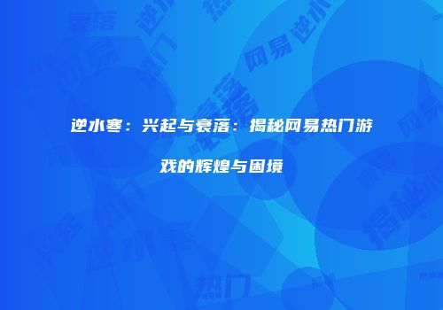 逆水寒：兴起与衰落：揭秘网易热门游戏的辉煌与困境