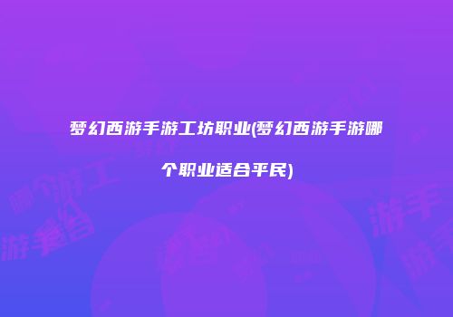 梦幻西游手游工坊职业(梦幻西游手游哪个职业适合平民)