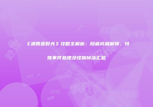 《波西亚时光》攻略全解析：隐藏成就解锁、特殊事件处理及怪物掉落汇总