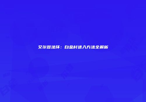 艾尔登法环：白金村进入方法全解析