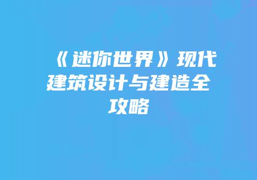 《迷你世界》现代建筑设计与建造全攻略