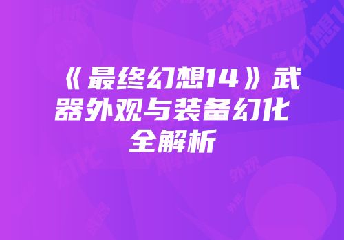 《最终幻想14》武器外观与装备幻化全解析