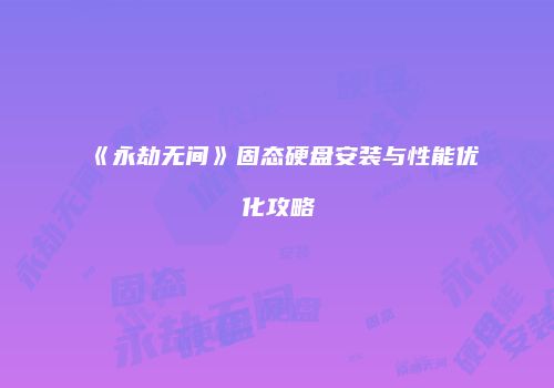 《永劫无间》固态硬盘安装与性能优化攻略