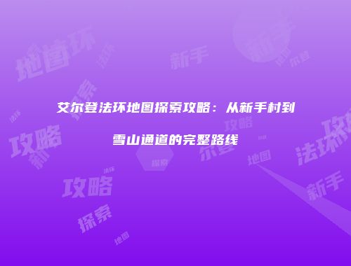艾尔登法环地图探索攻略：从新手村到雪山通道的完整路线