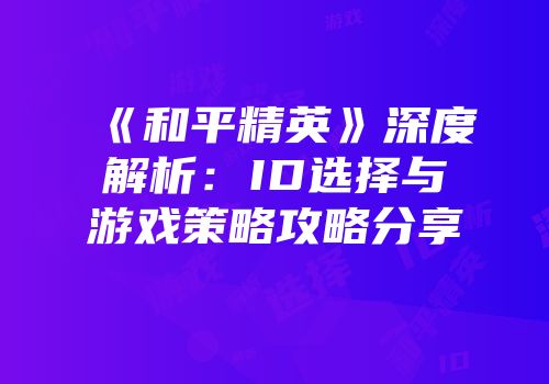 《和平精英》深度解析：ID选择与游戏策略攻略分享
