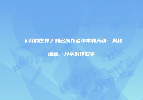 《我的世界》知名创作者小本和天骐：揭秘谣言，分享创作故事