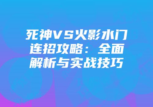 死神VS火影水门连招攻略：全面解析与实战技巧