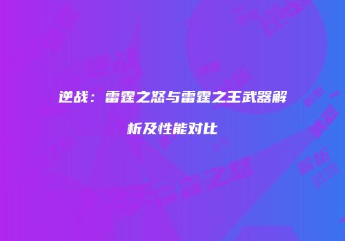 逆战：雷霆之怒与雷霆之王武器解析及性能对比
