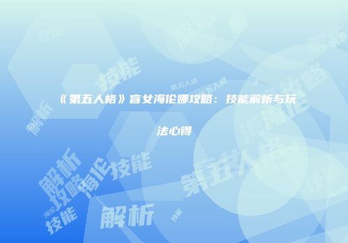 《第五人格》盲女海伦娜攻略：技能解析与玩法心得