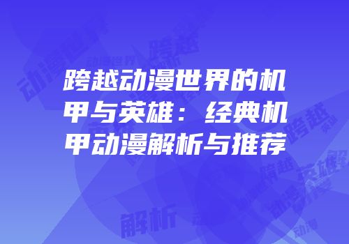 跨越动漫世界的机甲与英雄：经典机甲动漫解析与推荐