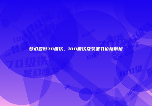梦幻西游70级铁、100级铁及装备书价格解析
