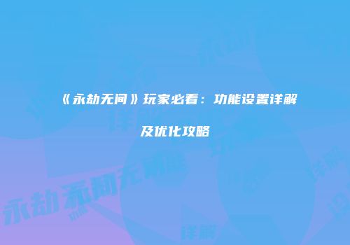 《永劫无间》玩家必看：功能设置详解及优化攻略