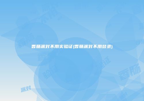 香肠派对不用实验证(香肠派对不用登录)