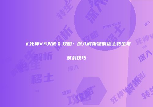 《死神VS火影》攻略：深入解析鼬的移土转生与对战技巧