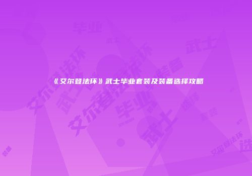 《艾尔登法环》武士毕业套装及装备选择攻略