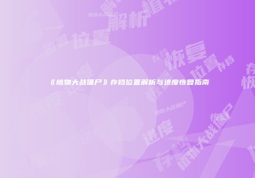 《植物大战僵尸》存档位置解析与进度恢复指南