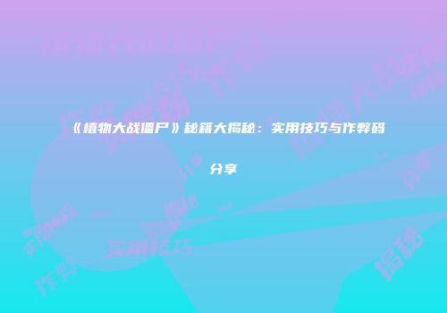 《植物大战僵尸》秘籍大揭秘：实用技巧与作弊码分享