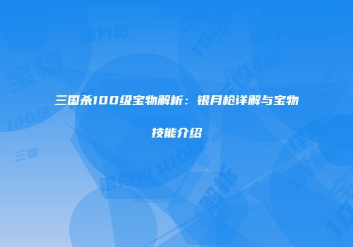 三国杀100级宝物解析：银月枪详解与宝物技能介绍