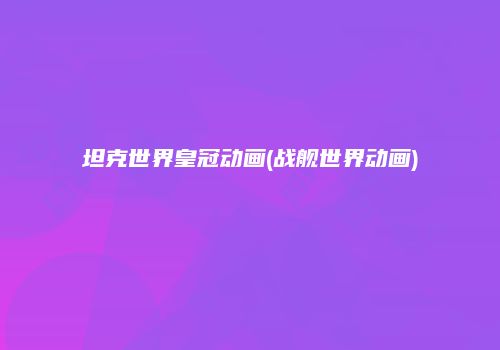 坦克世界皇冠动画(战舰世界动画)