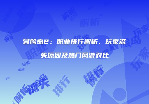 冒险岛2：职业排行解析、玩家流失原因及热门网游对比