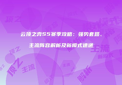 云顶之弈S5赛季攻略：强势套路、主流阵容解析及新模式速递