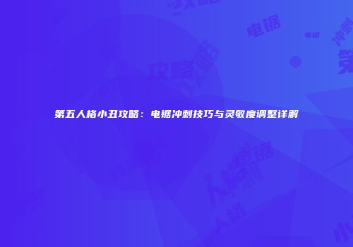 第五人格小丑攻略：电锯冲刺技巧与灵敏度调整详解