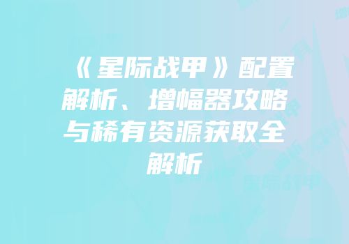 《星际战甲》配置解析、增幅器攻略与稀有资源获取全解析