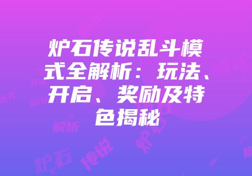 炉石传说乱斗模式全解析：玩法、开启、奖励及特色揭秘