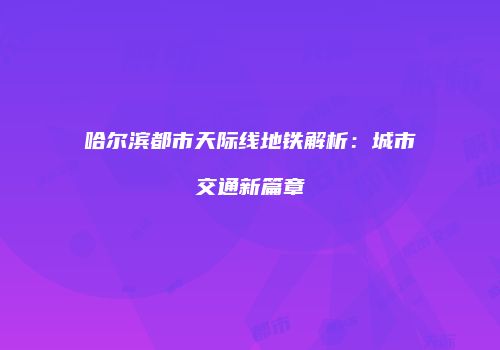 哈尔滨都市天际线地铁解析：城市交通新篇章