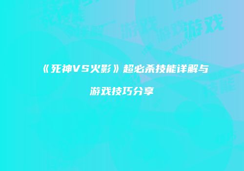《死神VS火影》超必杀技能详解与游戏技巧分享