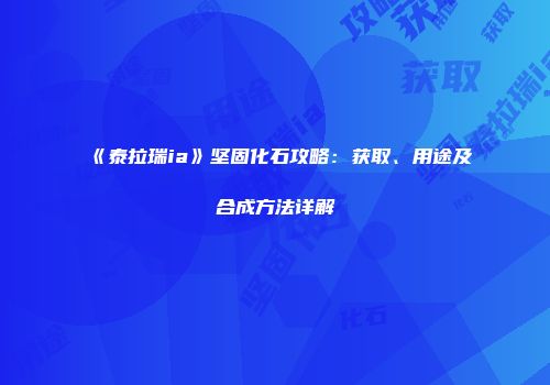 《泰拉瑞ia》坚固化石攻略：获取、用途及合成方法详解