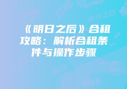 《明日之后》合租攻略：解析合租条件与操作步骤