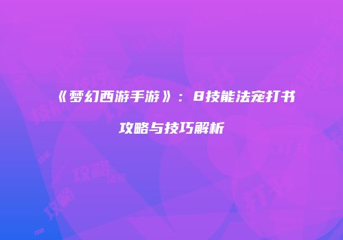 《梦幻西游手游》：8技能法宠打书攻略与技巧解析