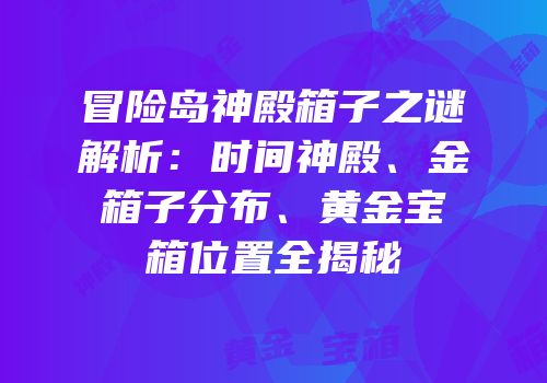 冒险岛神殿箱子之谜解析：时间神殿、金箱子分布、黄金宝箱位置全揭秘