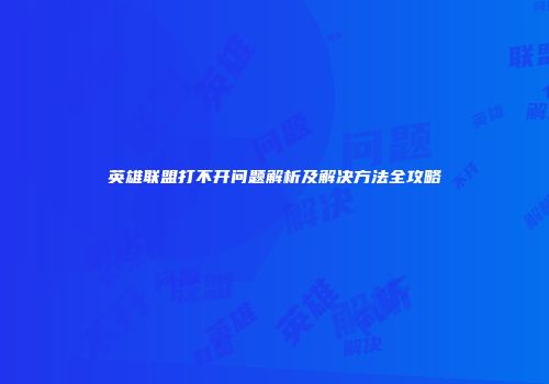 英雄联盟打不开问题解析及解决方法全攻略