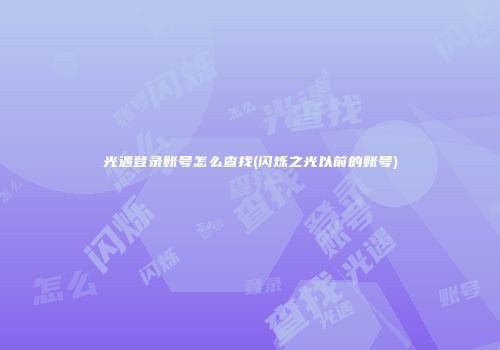 光遇登录账号怎么查找(闪烁之光以前的账号)