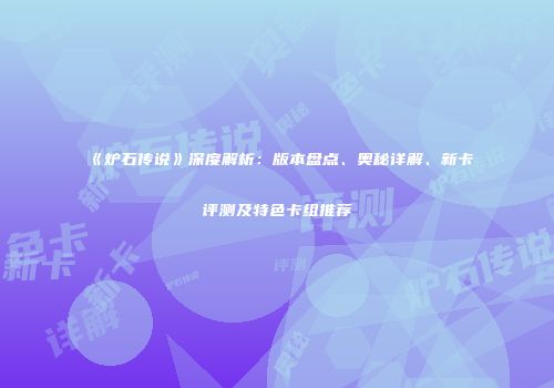 《炉石传说》深度解析：版本盘点、奥秘详解、新卡评测及特色卡组推荐