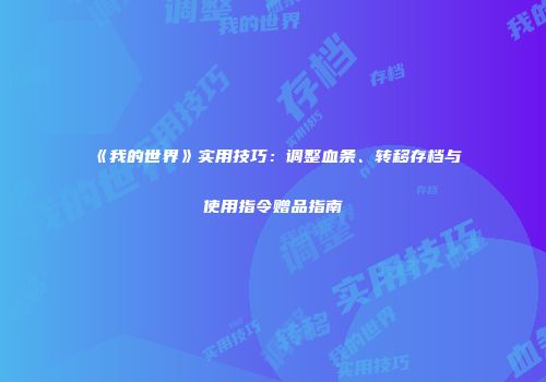 《我的世界》实用技巧：调整血条、转移存档与使用指令赠品指南