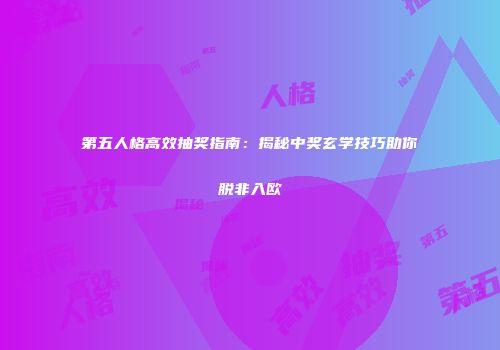 第五人格高效抽奖指南：揭秘中奖玄学技巧助你脱非入欧