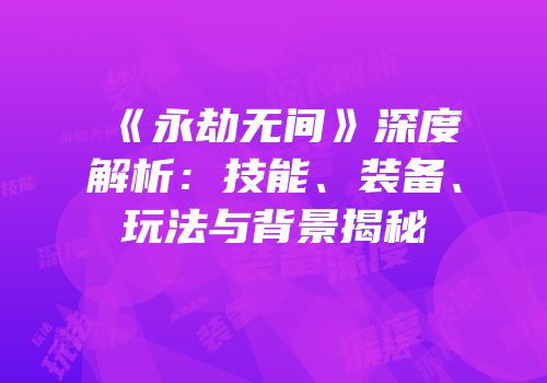 《永劫无间》深度解析：技能、装备、玩法与背景揭秘