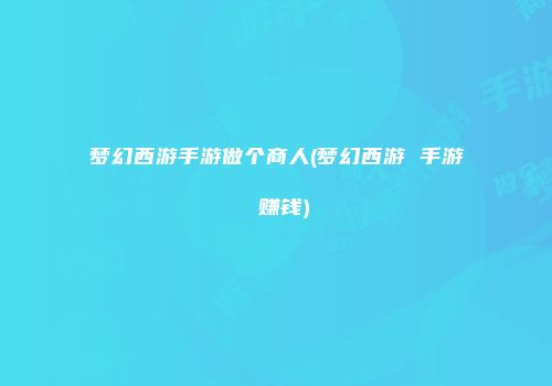 梦幻西游手游做个商人(梦幻西游 手游 赚钱)